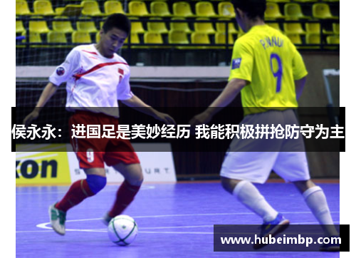 侯永永：进国足是美妙经历 我能积极拼抢防守为主