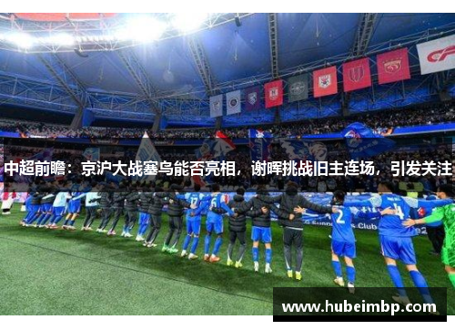 中超前瞻：京沪大战塞鸟能否亮相，谢晖挑战旧主连场，引发关注