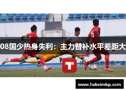 08国少热身失利：主力替补水平差距大