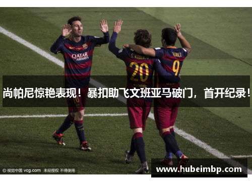 尚帕尼惊艳表现！暴扣助飞文班亚马破门，首开纪录！