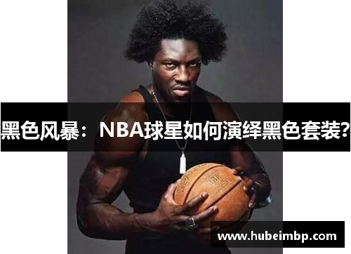 黑色风暴：NBA球星如何演绎黑色套装？